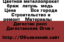 Цветной металлопрокат, браж, латунь, медь › Цена ­ 450 - Все города Строительство и ремонт » Материалы   . Дагестан респ.,Дагестанские Огни г.